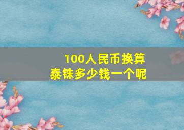 100人民币换算泰铢多少钱一个呢