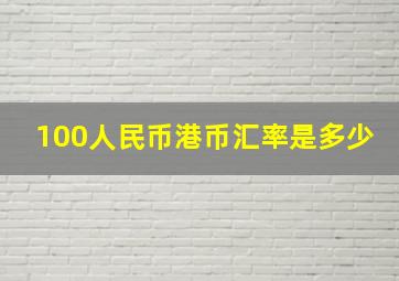 100人民币港币汇率是多少