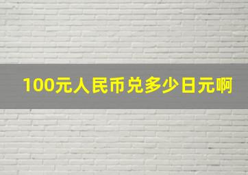 100元人民币兑多少日元啊