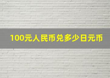 100元人民币兑多少日元币