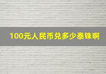 100元人民币兑多少泰铢啊