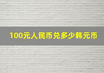 100元人民币兑多少韩元币