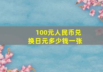 100元人民币兑换日元多少钱一张