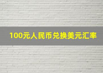 100元人民币兑换美元汇率