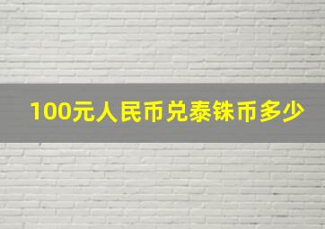 100元人民币兑泰铢币多少