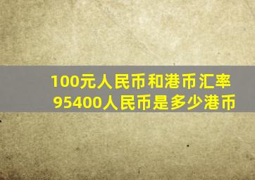 100元人民币和港币汇率95400人民币是多少港币