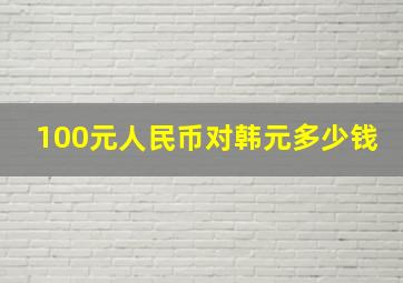 100元人民币对韩元多少钱