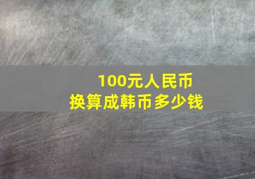 100元人民币换算成韩币多少钱