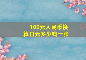 100元人民币换算日元多少钱一张