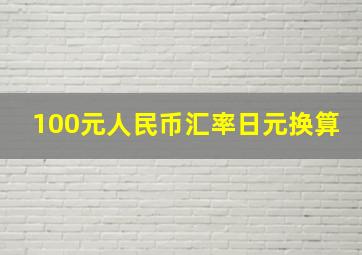 100元人民币汇率日元换算