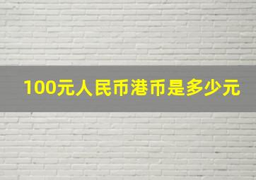 100元人民币港币是多少元