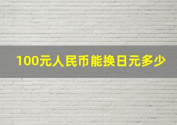 100元人民币能换日元多少