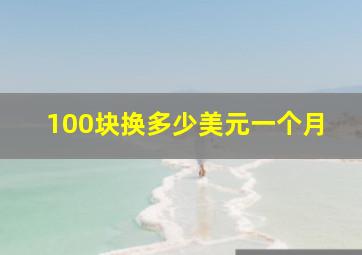 100块换多少美元一个月