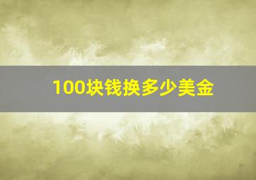 100块钱换多少美金