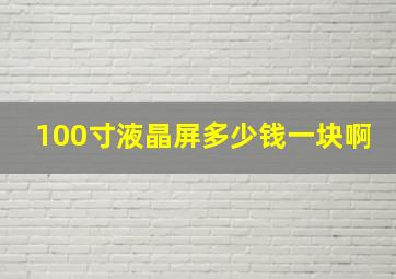 100寸液晶屏多少钱一块啊