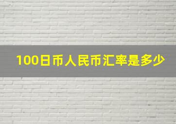 100日币人民币汇率是多少