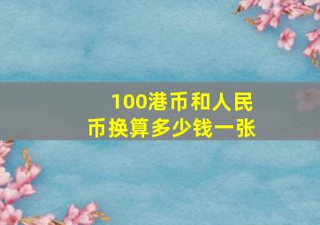 100港币和人民币换算多少钱一张