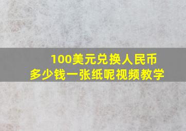 100美元兑换人民币多少钱一张纸呢视频教学