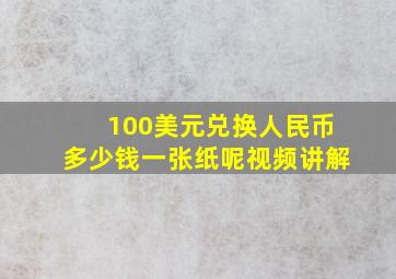 100美元兑换人民币多少钱一张纸呢视频讲解