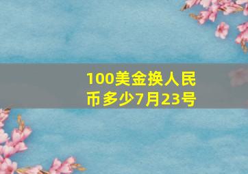 100美金换人民币多少7月23号