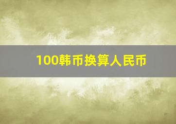 100韩币换算人民币