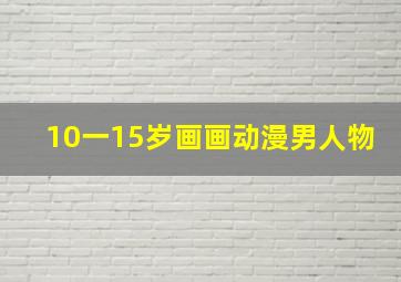 10一15岁画画动漫男人物