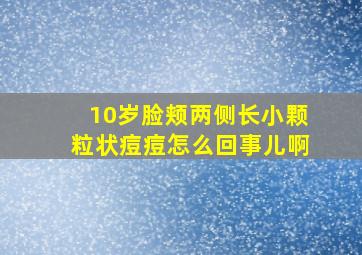 10岁脸颊两侧长小颗粒状痘痘怎么回事儿啊