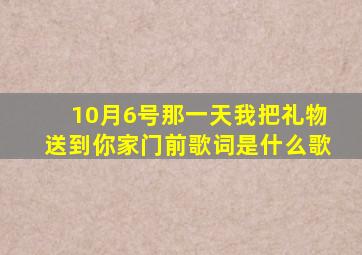 10月6号那一天我把礼物送到你家门前歌词是什么歌