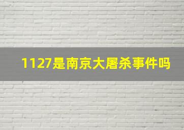 1127是南京大屠杀事件吗