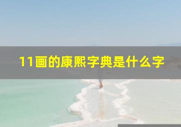 11画的康熙字典是什么字