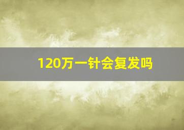 120万一针会复发吗