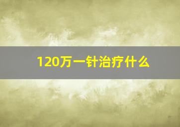 120万一针治疗什么