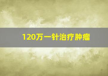 120万一针治疗肿瘤