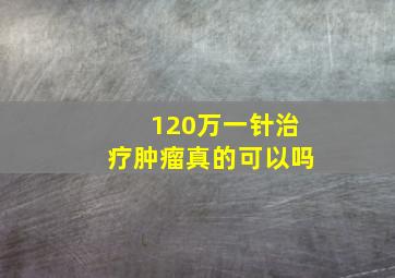 120万一针治疗肿瘤真的可以吗