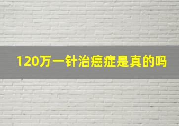 120万一针治癌症是真的吗