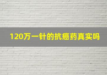 120万一针的抗癌药真实吗