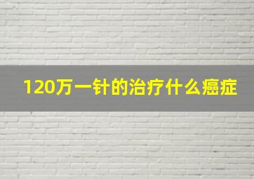 120万一针的治疗什么癌症