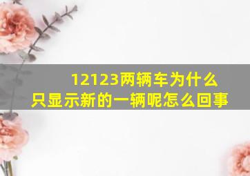 12123两辆车为什么只显示新的一辆呢怎么回事