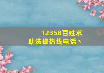 12358百姓求助法律热线电话丶