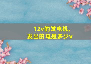 12v的发电机,发出的电是多少v