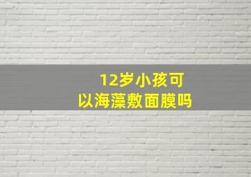 12岁小孩可以海藻敷面膜吗