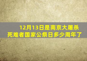 12月13日是南京大屠杀死难者国家公祭日多少周年了