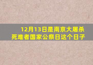 12月13日是南京大屠杀死难者国家公祭日这个日子