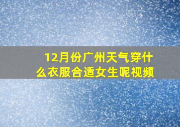 12月份广州天气穿什么衣服合适女生呢视频