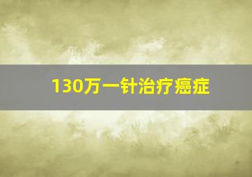 130万一针治疗癌症