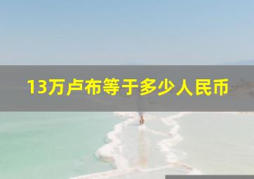 13万卢布等于多少人民币