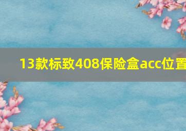 13款标致408保险盒acc位置