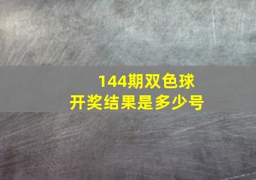 144期双色球开奖结果是多少号