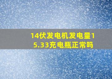 14伏发电机发电量15.33充电瓶正常吗