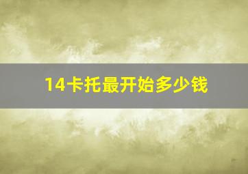 14卡托最开始多少钱